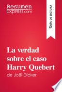 La Verdad Sobre El Caso Harry Quebert De Joël Dicker (guía De Lectura)