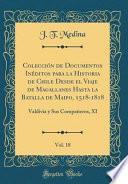 Colección De Documentos Inéditos Para La Historia De Chile Desde El Viaje De Magallanes Hasta La Batalla De Maipo, 1518-1818, Vol. 18