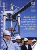 Dialogo Social En Procesos De Ajuste Estructural Y Participacion Del Sector Privado En Los Puertos: Manual De Orientacion Practica